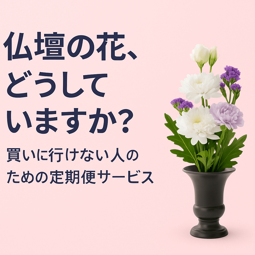 仏壇の花、どうしていますか？買いに行けない人のための定期便サービス